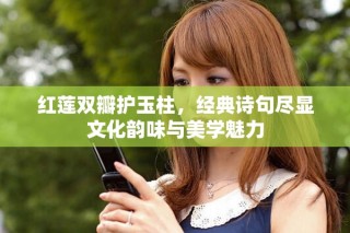 红莲双瓣护玉柱，经典诗句尽显文化韵味与美学魅力