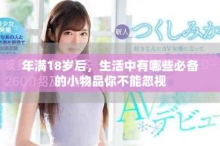年满18岁后，生活中有哪些必备的小物品你不能忽视