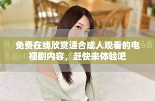 免费在线欣赏适合成人观看的电视剧内容，赶快来体验吧