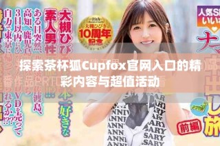 探索茶杯狐Cupfox官网入口的精彩内容与超值活动