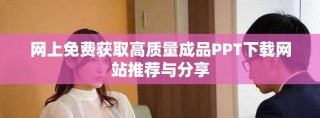网上免费获取高质量成品PPT下载网站推荐与分享