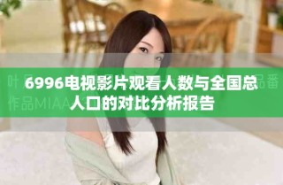 6996电视影片观看人数与全国总人口的对比分析报告