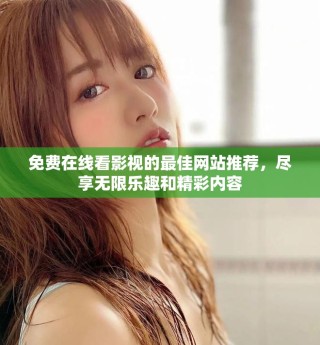 免费在线看影视的最佳网站推荐，尽享无限乐趣和精彩内容