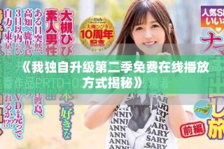 《我独自升级第二季免费在线播放方式揭秘》