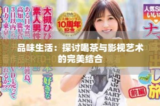 品味生活：探讨喝茶与影视艺术的完美结合