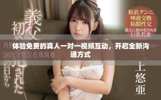 体验免费的真人一对一视频互动，开启全新沟通方式