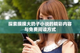 探索摸摸大扔子小说的精彩内容与免费阅读方式