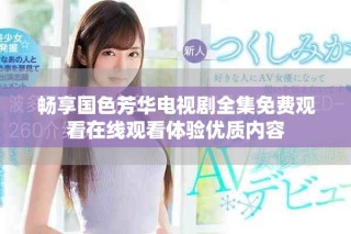 畅享国色芳华电视剧全集免费观看在线观看体验优质内容