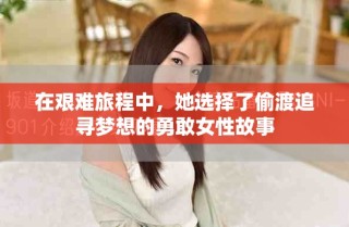 在艰难旅程中，她选择了偷渡追寻梦想的勇敢女性故事