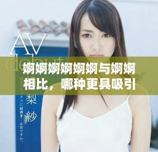 婀婀婀婀婀婀与婀婀相比，哪种更具吸引力和魅力