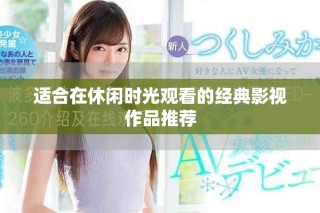 适合在休闲时光观看的经典影视作品推荐