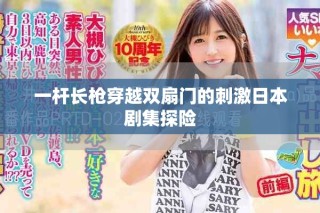 一杆长枪穿越双扇门的刺激日本剧集探险