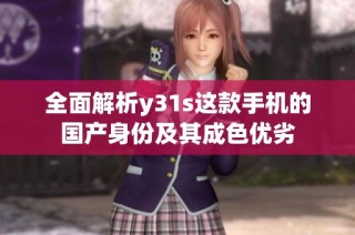 全面解析y31s这款手机的国产身份及其成色优劣
