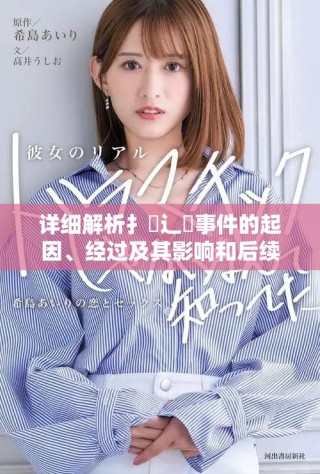 详细解析扌喿辶畐事件的起因、经过及其影响和后续发展