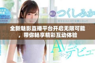 全新魅影直播平台开启无限可能，带你畅享精彩互动体验