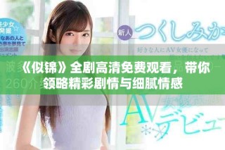 《似锦》全剧高清免费观看，带你领略精彩剧情与细腻情感