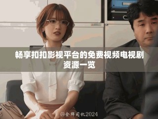 畅享扣扣影视平台的免费视频电视剧资源一览