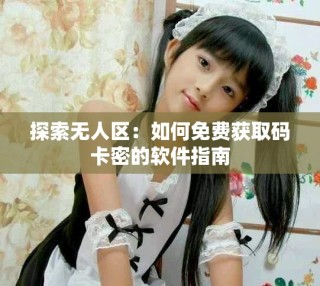 探索无人区：如何免费获取码卡密的软件指南