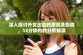 深入探讨外女出血的原因及影响，13分钟内的分析解读