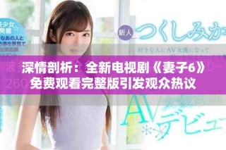 深情剖析：全新电视剧《妻子6》免费观看完整版引发观众热议