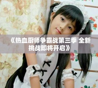 《热血厨师争霸战第三季 全新挑战即将开启》