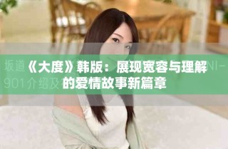 《大度》韩版：展现宽容与理解的爱情故事新篇章