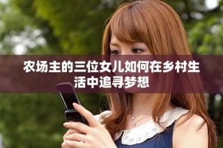 农场主的三位女儿如何在乡村生活中追寻梦想