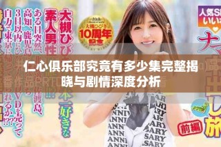 仁心俱乐部究竟有多少集完整揭晓与剧情深度分析