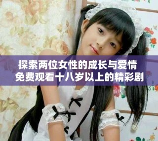 探索两位女性的成长与爱情 免费观看十八岁以上的精彩剧集