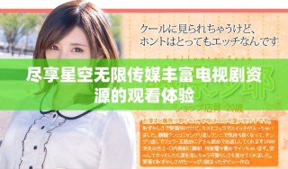 尽享星空无限传媒丰富电视剧资源的观看体验