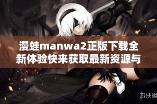 漫蛙manwa2正版下载全新体验快来获取最新资源与攻略指导