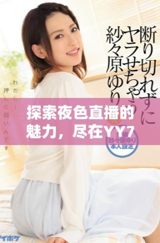 探索夜色直播的魅力，尽在YY77TV互动新体验