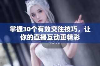 掌握30个有效交往技巧，让你的直播互动更精彩