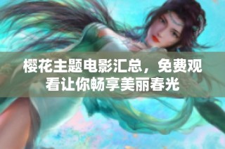 樱花主题电影汇总，免费观看让你畅享美丽春光