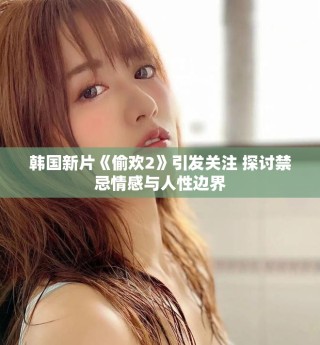 韩国新片《偷欢2》引发关注 探讨禁忌情感与人性边界