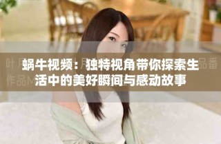 蜗牛视频：独特视角带你探索生活中的美好瞬间与感动故事