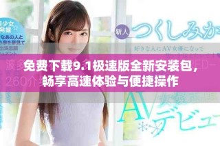 免费下载9.1极速版全新安装包，畅享高速体验与便捷操作