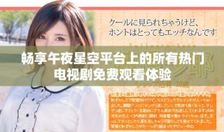 畅享午夜星空平台上的所有热门电视剧免费观看体验