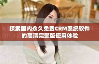 探索国内永久免费CRM系统软件的高清完整版使用体验