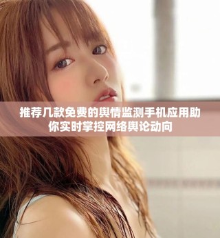 推荐几款免费的舆情监测手机应用助你实时掌控网络舆论动向