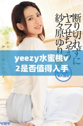 yeezy水蜜桃v2是否值得入手的详细分析和推荐