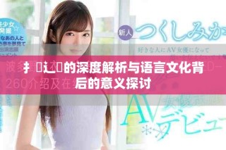 扌喿辶畐的深度解析与语言文化背后的意义探讨