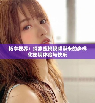 畅享视界：探索蜜桃视频带来的多样化影视体验与快乐