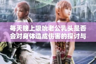 每天晚上吸吮老公乳头是否会对身体造成伤害的探讨与分析