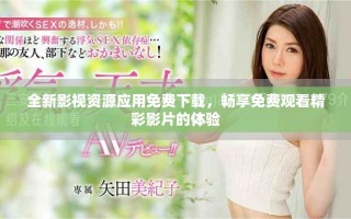 全新影视资源应用免费下载，畅享免费观看精彩影片的体验
