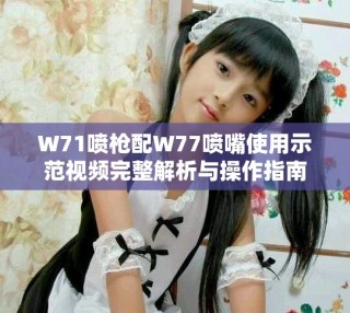 W71喷枪配W77喷嘴使用示范视频完整解析与操作指南