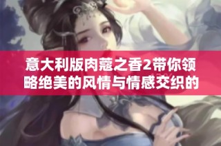 意大利版肉蔻之香2带你领略绝美的风情与情感交织的故事