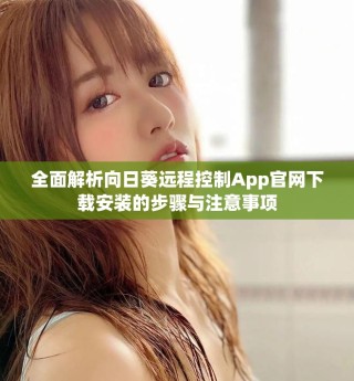 全面解析向日葵远程控制App官网下载安装的步骤与注意事项