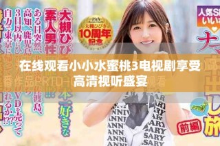在线观看小小水蜜桃3电视剧享受高清视听盛宴