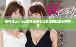 茶杯狐cupfox官方追剧平台助你轻松追剧不停歇